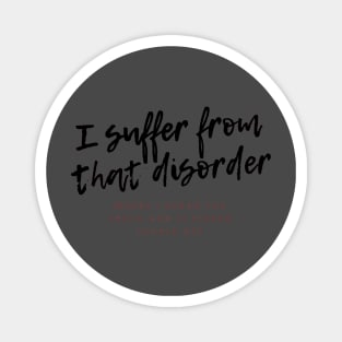 I suffer from that disorder where I speak the truth and it pisses people off Magnet